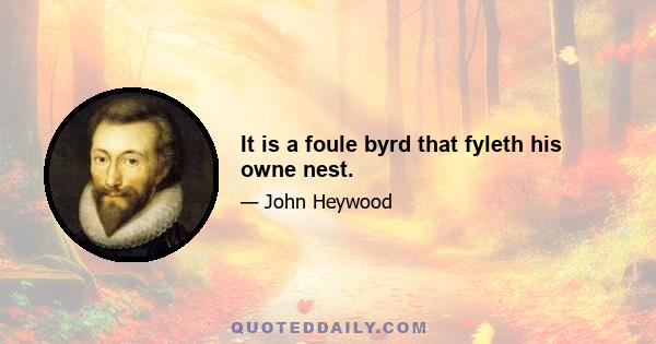 It is a foule byrd that fyleth his owne nest.