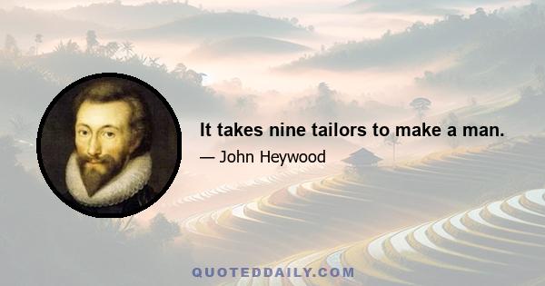 It takes nine tailors to make a man.