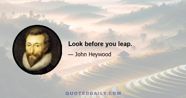 Look before you leap.