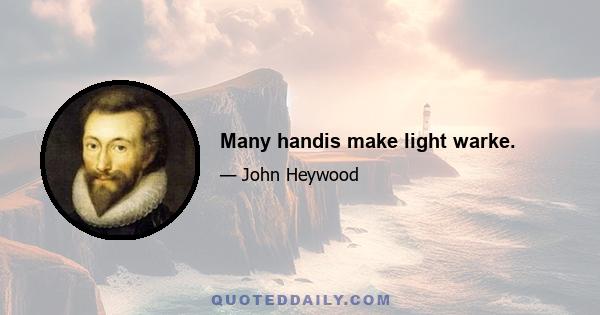 Many handis make light warke.