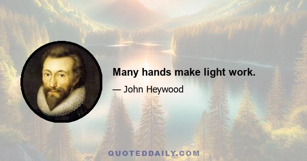 Many hands make light work.