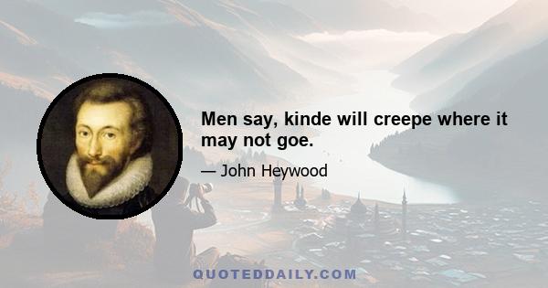 Men say, kinde will creepe where it may not goe.