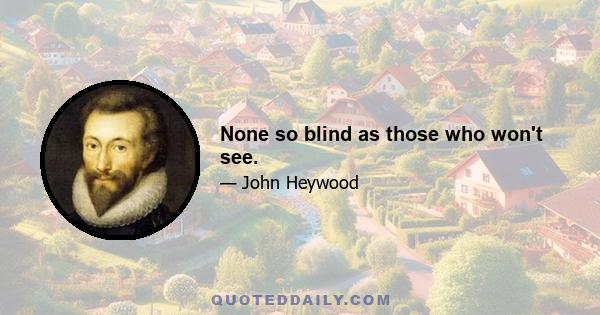 None so blind as those who won't see.