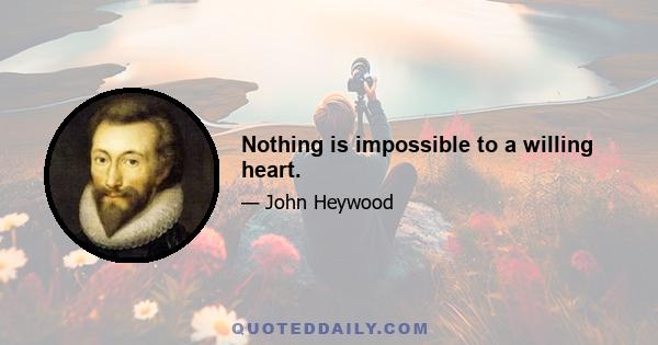 Nothing is impossible to a willing heart.