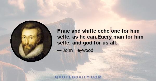 Praie and shifte eche one for him selfe, as he can.Euery man for him selfe, and god for us all.