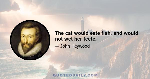 The cat would eate fish, and would not wet her feete.