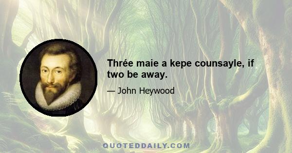 Thrée maie a kepe counsayle, if two be away.