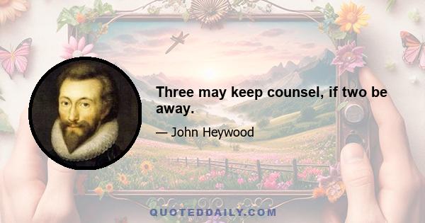 Three may keep counsel, if two be away.