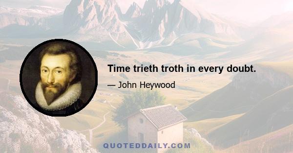 Time trieth troth in every doubt.