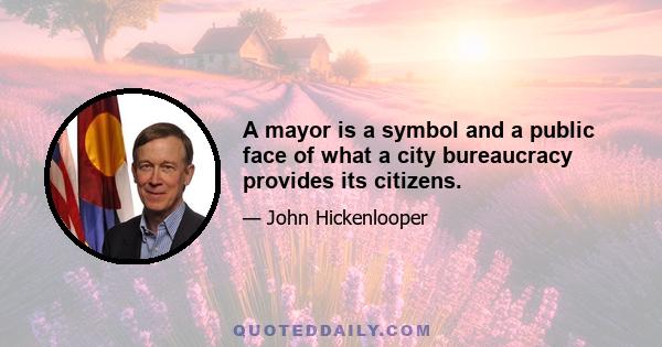 A mayor is a symbol and a public face of what a city bureaucracy provides its citizens.