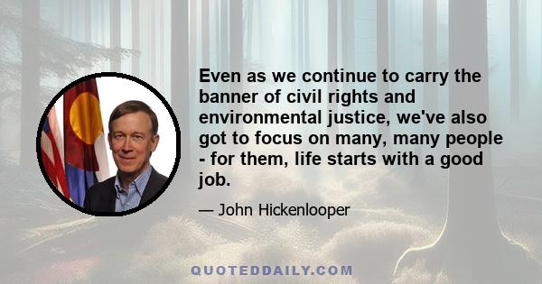 Even as we continue to carry the banner of civil rights and environmental justice, we've also got to focus on many, many people - for them, life starts with a good job.