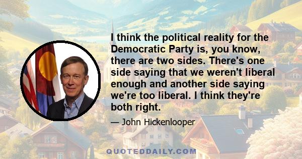 I think the political reality for the Democratic Party is, you know, there are two sides. There's one side saying that we weren't liberal enough and another side saying we're too liberal. I think they're both right.