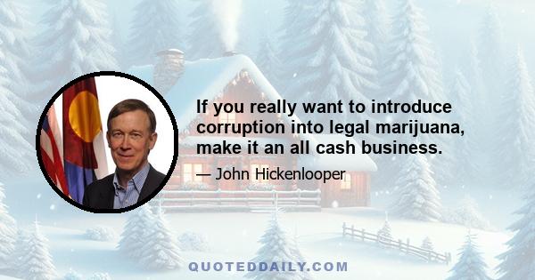 If you really want to introduce corruption into legal marijuana, make it an all cash business.