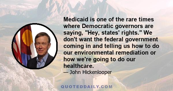 Medicaid is one of the rare times where Democratic governors are saying, Hey, states' rights. We don't want the federal government coming in and telling us how to do our environmental remediation or how we're going to