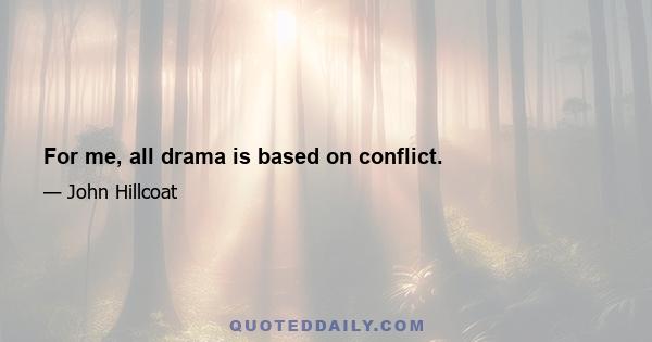 For me, all drama is based on conflict.