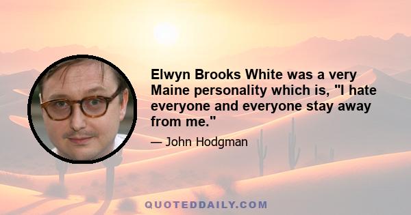 Elwyn Brooks White was a very Maine personality which is, I hate everyone and everyone stay away from me.