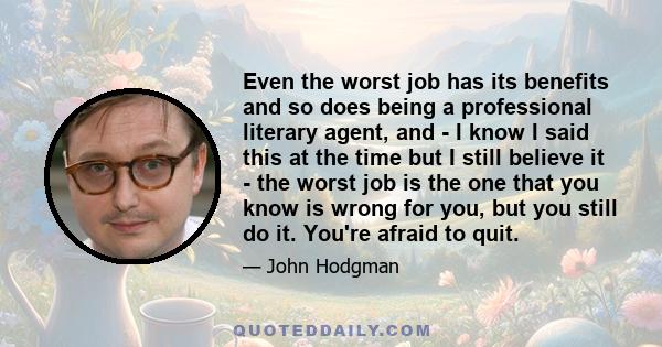 Even the worst job has its benefits and so does being a professional literary agent, and - I know I said this at the time but I still believe it - the worst job is the one that you know is wrong for you, but you still