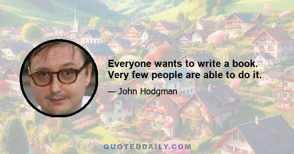 Everyone wants to write a book. Very few people are able to do it.