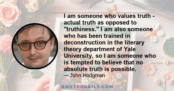 I am someone who values truth - actual truth as opposed to truthiness. I am also someone who has been trained in deconstruction in the literary theory department of Yale University, so I am someone who is tempted to