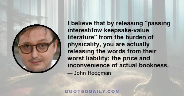 I believe that by releasing passing interest/low keepsake-value literature from the burden of physicality, you are actually releasing the words from their worst liability: the price and inconvenience of actual bookness.