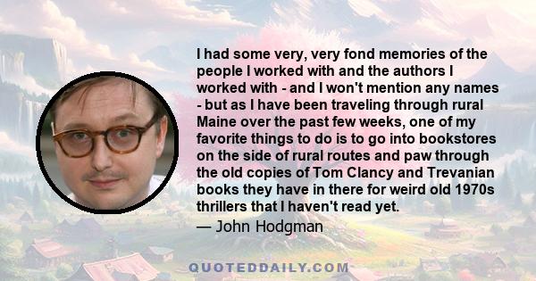 I had some very, very fond memories of the people I worked with and the authors I worked with - and I won't mention any names - but as I have been traveling through rural Maine over the past few weeks, one of my