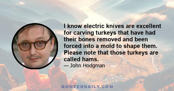 I know electric knives are excellent for carving turkeys that have had their bones removed and been forced into a mold to shape them. Please note that those turkeys are called hams.