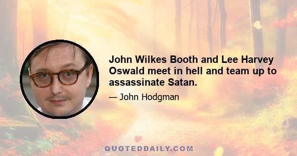 John Wilkes Booth and Lee Harvey Oswald meet in hell and team up to assassinate Satan.