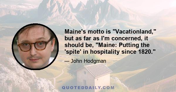 Maine's motto is Vacationland, but as far as I'm concerned, it should be, Maine: Putting the 'spite' in hospitality since 1820.