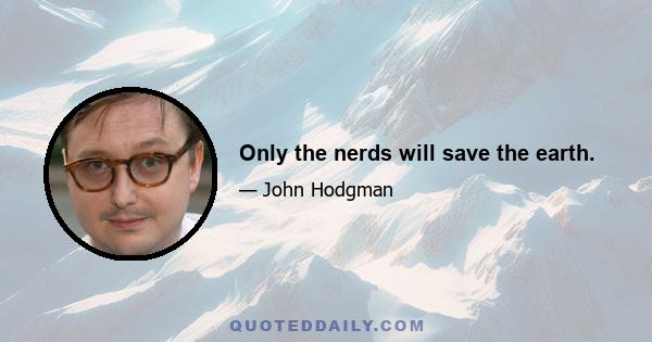 Only the nerds will save the earth.