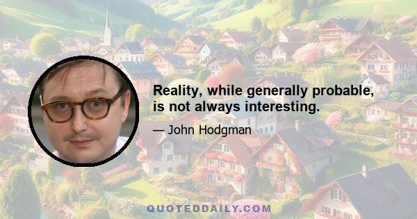 Reality, while generally probable, is not always interesting.