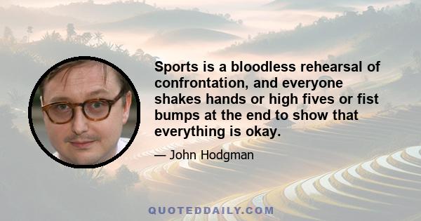 Sports is a bloodless rehearsal of confrontation, and everyone shakes hands or high fives or fist bumps at the end to show that everything is okay.