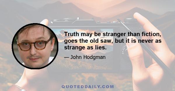 Truth may be stranger than fiction, goes the old saw, but it is never as strange as lies.