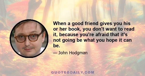 When a good friend gives you his or her book, you don't want to read it, because you're afraid that it's not going be what you hope it can be.