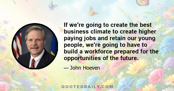 If we're going to create the best business climate to create higher paying jobs and retain our young people, we're going to have to build a workforce prepared for the opportunities of the future.