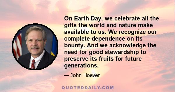 On Earth Day, we celebrate all the gifts the world and nature make available to us. We recognize our complete dependence on its bounty. And we acknowledge the need for good stewardship to preserve its fruits for future