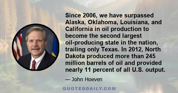 Since 2006, we have surpassed Alaska, Oklahoma, Louisiana, and California in oil production to become the second largest oil-producing state in the nation, trailing only Texas. In 2012, North Dakota produced more than