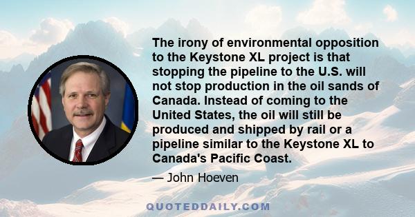 The irony of environmental opposition to the Keystone XL project is that stopping the pipeline to the U.S. will not stop production in the oil sands of Canada. Instead of coming to the United States, the oil will still