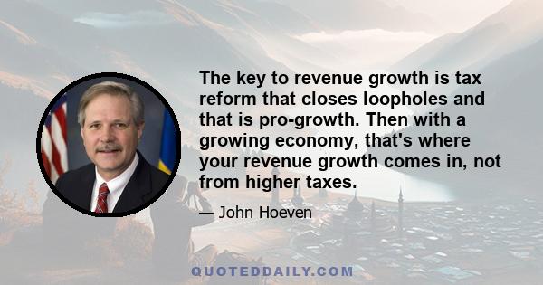 The key to revenue growth is tax reform that closes loopholes and that is pro-growth. Then with a growing economy, that's where your revenue growth comes in, not from higher taxes.