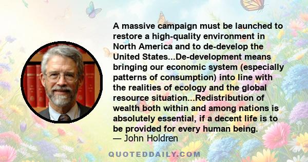 A massive campaign must be launched to restore a high-quality environment in North America and to de-develop the United States...De-development means bringing our economic system (especially patterns of consumption)