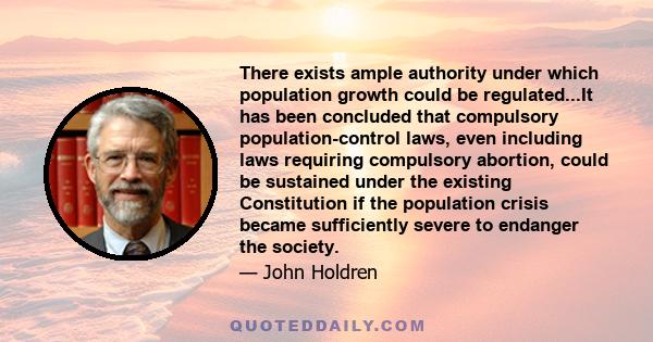 There exists ample authority under which population growth could be regulated...It has been concluded that compulsory population-control laws, even including laws requiring compulsory abortion, could be sustained under