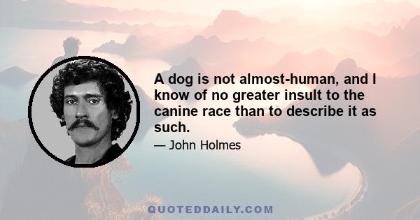 A dog is not almost-human, and I know of no greater insult to the canine race than to describe it as such.