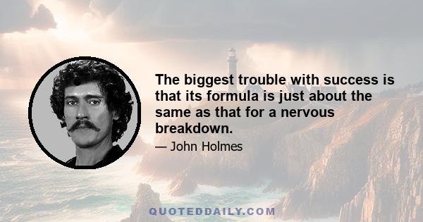 The biggest trouble with success is that its formula is just about the same as that for a nervous breakdown.