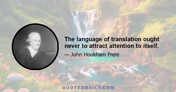 The language of translation ought never to attract attention to itself.