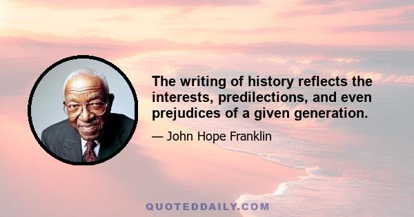 The writing of history reflects the interests, predilections, and even prejudices of a given generation.