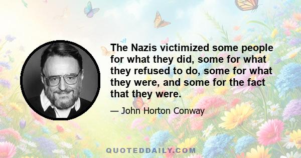 The Nazis victimized some people for what they did, some for what they refused to do, some for what they were, and some for the fact that they were.