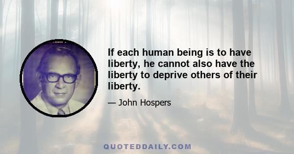 If each human being is to have liberty, he cannot also have the liberty to deprive others of their liberty.