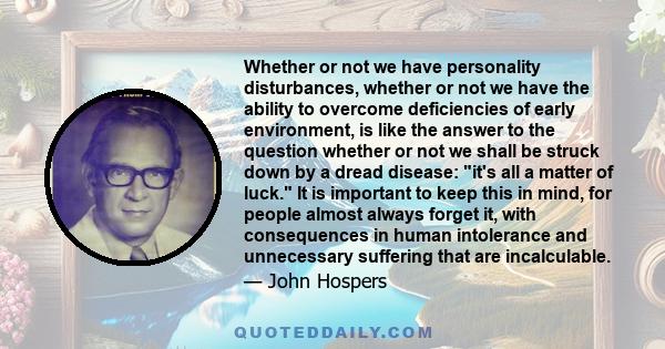 Whether or not we have personality disturbances, whether or not we have the ability to overcome deficiencies of early environment, is like the answer to the question whether or not we shall be struck down by a dread