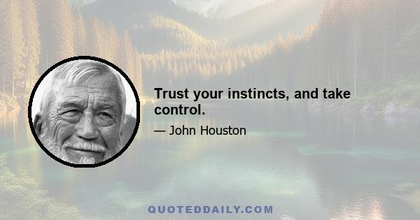 Trust your instincts, and take control.