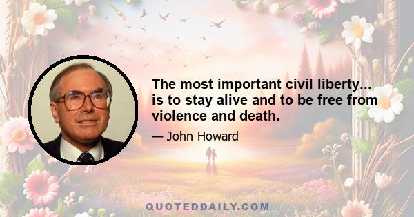 The most important civil liberty... is to stay alive and to be free from violence and death.