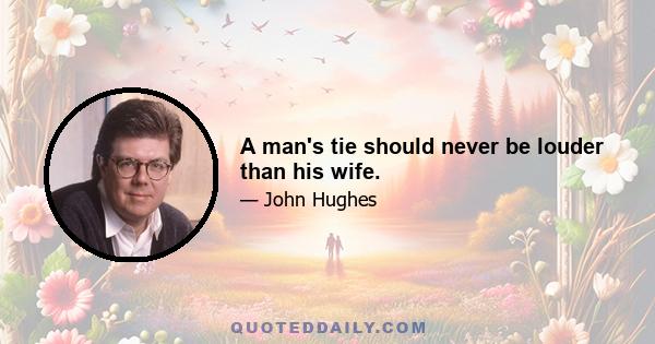 A man's tie should never be louder than his wife.